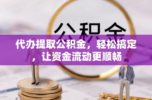 板桥代办提取公积金，轻松搞定，让资金流动更顺畅