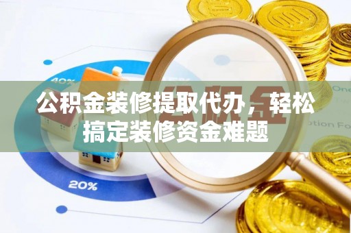 板桥公积金装修提取代办，轻松搞定装修资金难题