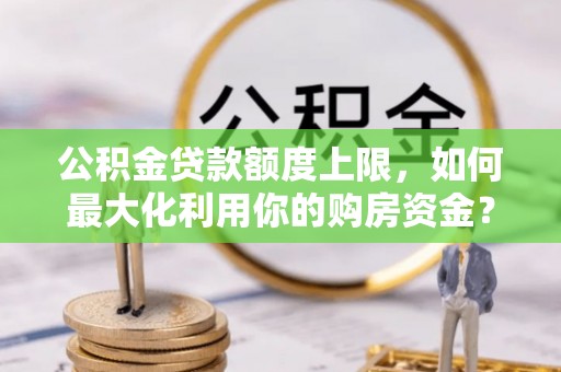 板桥公积金贷款额度上限，如何最大化利用你的购房资金？