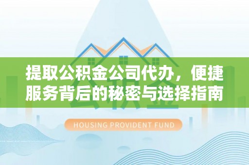 板桥提取公积金公司代办，便捷服务背后的秘密与选择指南