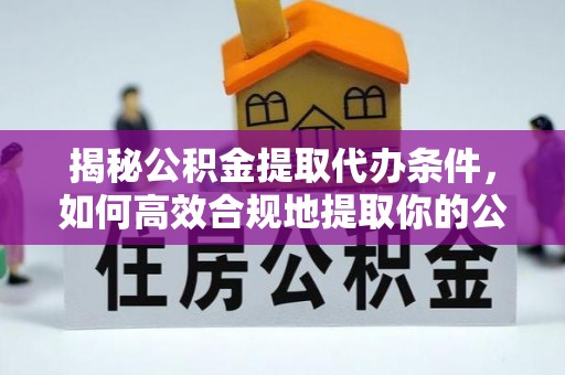 板桥揭秘公积金提取代办条件，如何高效合规地提取你的公积金