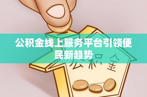 板桥公积金线上服务平台引领便民新趋势