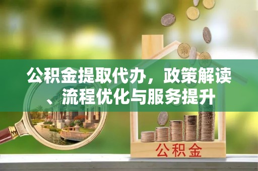 板桥公积金提取代办，政策解读、流程优化与服务提升