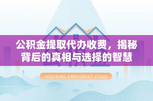 板桥公积金提取代办收费，揭秘背后的真相与选择的智慧