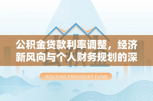 板桥公积金贷款利率调整，经济新风向与个人财务规划的深远影响
