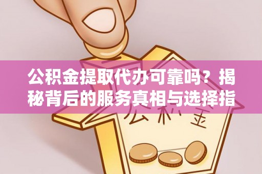 板桥公积金提取代办可靠吗？揭秘背后的服务真相与选择指南