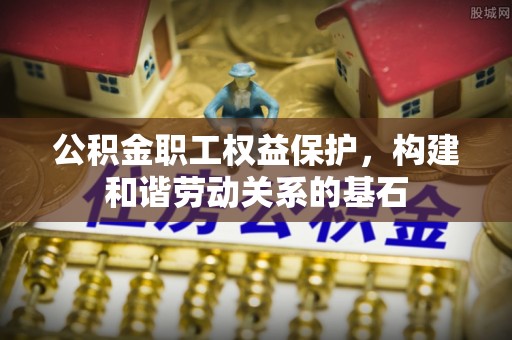 板桥公积金职工权益保护，构建和谐劳动关系的基石