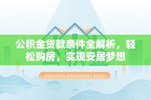 板桥公积金贷款条件全解析，轻松购房，实现安居梦想