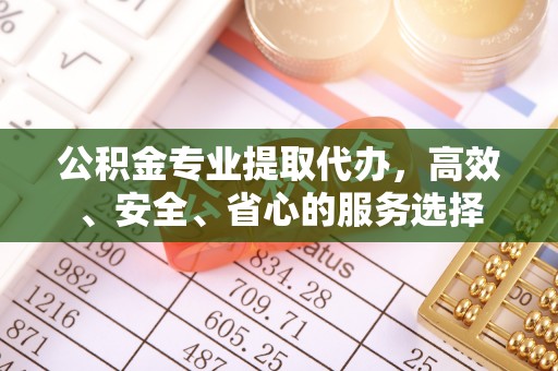 板桥公积金专业提取代办，高效、安全、省心的服务选择