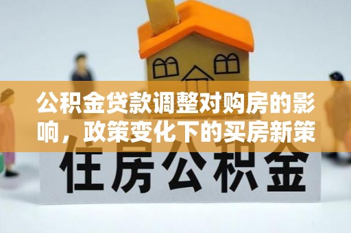 板桥公积金贷款调整对购房的影响，政策变化下的买房新策略