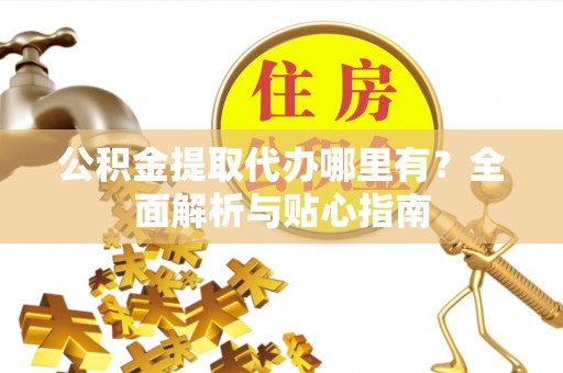 板桥公积金提取代办哪里有？全面解析与贴心指南