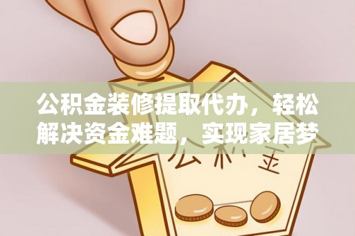 板桥公积金装修提取代办，轻松解决资金难题，实现家居梦想