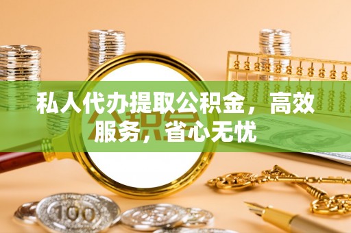 板桥私人代办提取公积金，高效服务，省心无忧