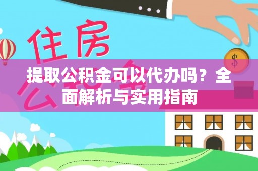 板桥提取公积金可以代办吗？全面解析与实用指南