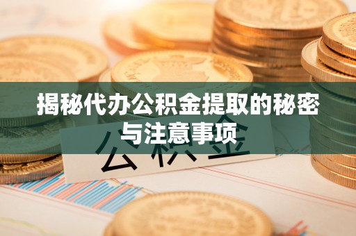 板桥揭秘代办公积金提取的秘密与注意事项