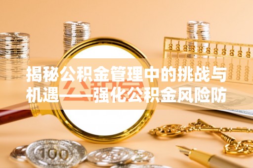 板桥揭秘公积金管理中的挑战与机遇——强化公积金风险防控的多维策略