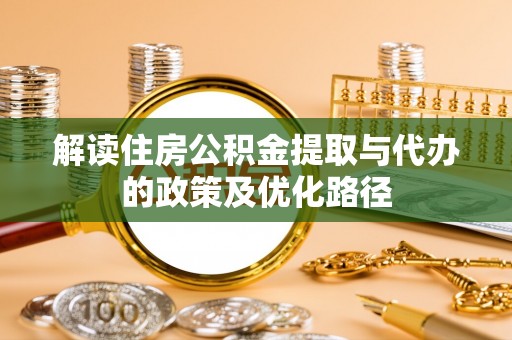 板桥解读住房公积金提取与代办的政策及优化路径