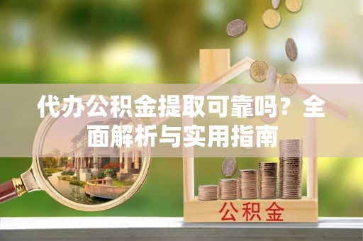 板桥代办公积金提取可靠吗？全面解析与实用指南