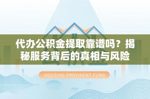 板桥代办公积金提取靠谱吗？揭秘服务背后的真相与风险