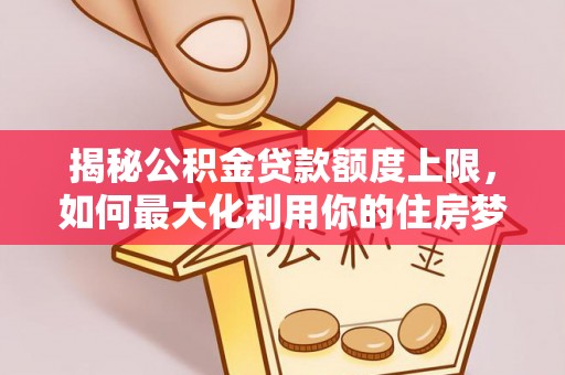 板桥揭秘公积金贷款额度上限，如何最大化利用你的住房梦想资金？