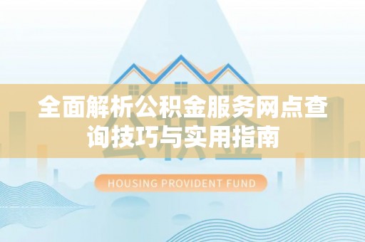 板桥全面解析公积金服务网点查询技巧与实用指南