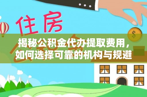 板桥揭秘公积金代办提取费用，如何选择可靠的机构与规避潜在风险