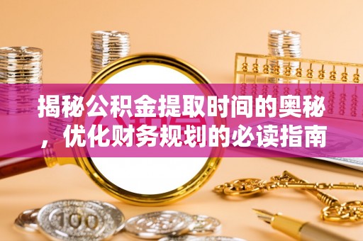 板桥揭秘公积金提取时间的奥秘，优化财务规划的必读指南