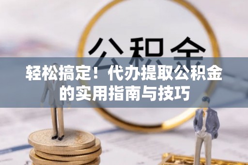 板桥轻松搞定！代办提取公积金的实用指南与技巧