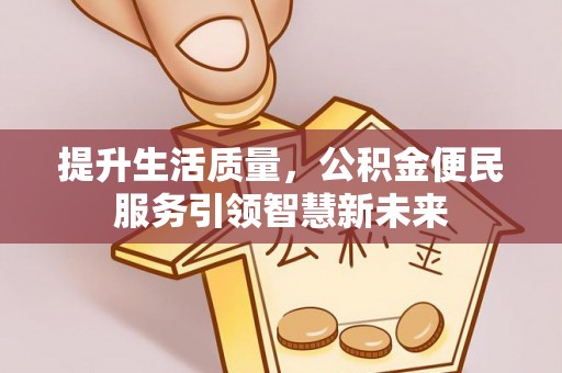 板桥提升生活质量，公积金便民服务引领智慧新未来