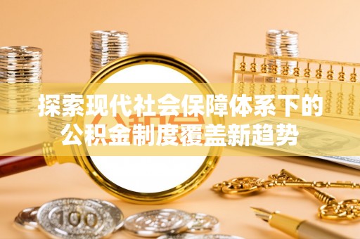 板桥探索现代社会保障体系下的公积金制度覆盖新趋势