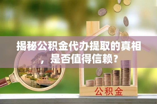 板桥揭秘公积金代办提取的真相，是否值得信赖？