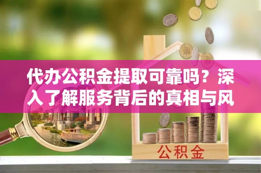 板桥代办公积金提取可靠吗？深入了解服务背后的真相与风险
