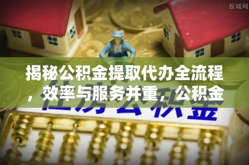 板桥揭秘公积金提取代办全流程，效率与服务并重，公积金提取代办要多久不再是难题