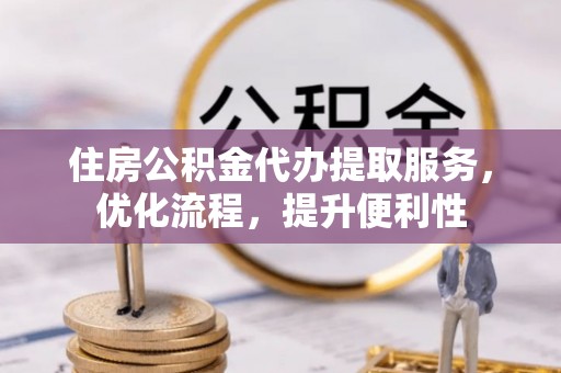 板桥住房公积金代办提取服务，优化流程，提升便利性