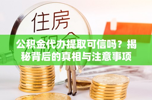 板桥公积金代办提取可信吗？揭秘背后的真相与注意事项