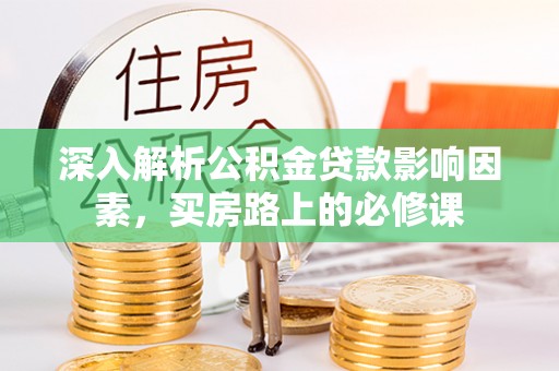 板桥深入解析公积金贷款影响因素，买房路上的必修课
