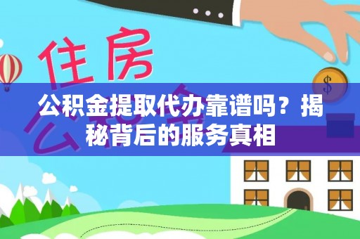 板桥公积金提取代办靠谱吗？揭秘背后的服务真相