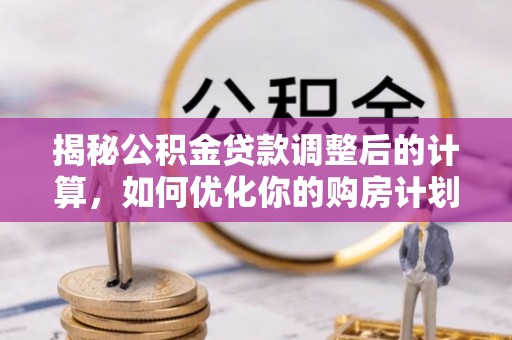 板桥揭秘公积金贷款调整后的计算，如何优化你的购房计划
