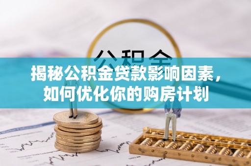 板桥揭秘公积金贷款影响因素，如何优化你的购房计划
