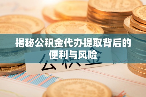 板桥揭秘公积金代办提取背后的便利与风险