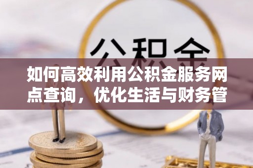 板桥如何高效利用公积金服务网点查询，优化生活与财务管理