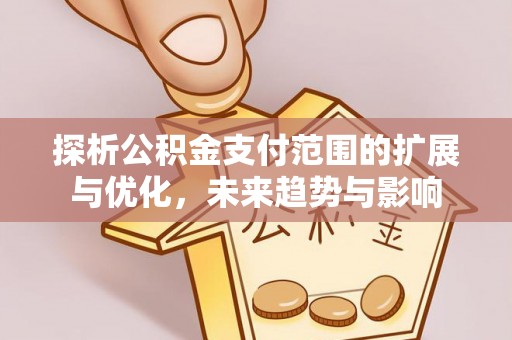 板桥探析公积金支付范围的扩展与优化，未来趋势与影响