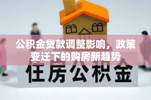 板桥公积金贷款调整影响，政策变迁下的购房新趋势