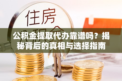 板桥公积金提取代办靠谱吗？揭秘背后的真相与选择指南