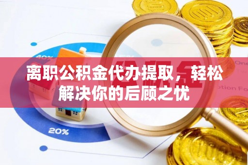 板桥离职公积金代办提取，轻松解决你的后顾之忧