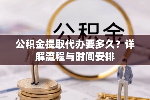 板桥公积金提取代办要多久？详解流程与时间安排