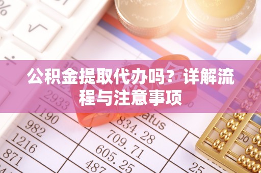 板桥公积金提取代办吗？详解流程与注意事项