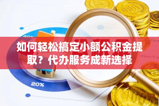 板桥如何轻松搞定小额公积金提取？代办服务成新选择