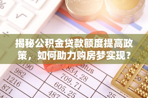 板桥揭秘公积金贷款额度提高政策，如何助力购房梦实现？