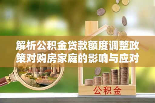 板桥解析公积金贷款额度调整政策对购房家庭的影响与应对策略